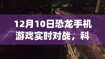 科技盛宴！全新恐龙手机游戏实时对战重塑掌上娱乐新纪元