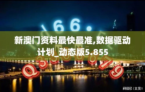 新澳门资料最快最准,数据驱动计划_动态版5.855