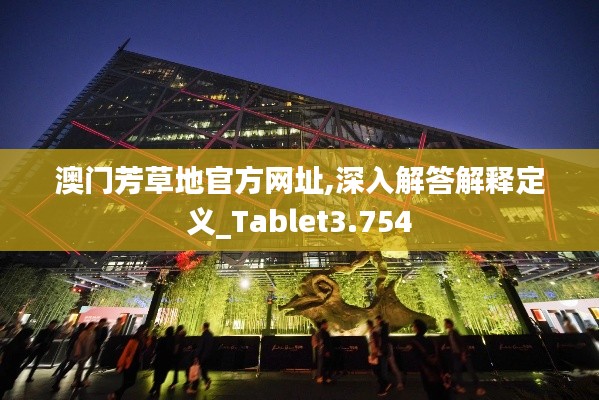 澳门芳草地官方网址,深入解答解释定义_Tablet3.754