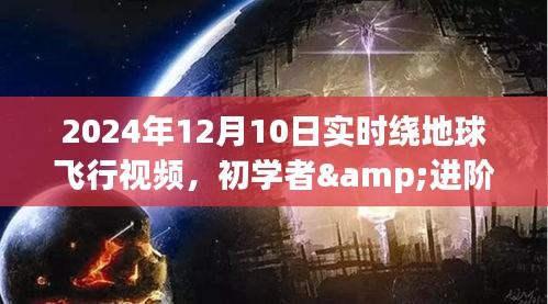 初学者与进阶用户适用的绕地球飞行实时视频观看指南，2024年12月10日实时绕地球飞行视频分享