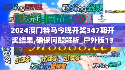 2024澳门特马今晚开奖347期开奖结果,确保问题解析_户外版13.917