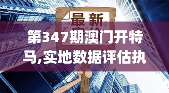 第347期澳门开特马,实地数据评估执行_RX版10.334