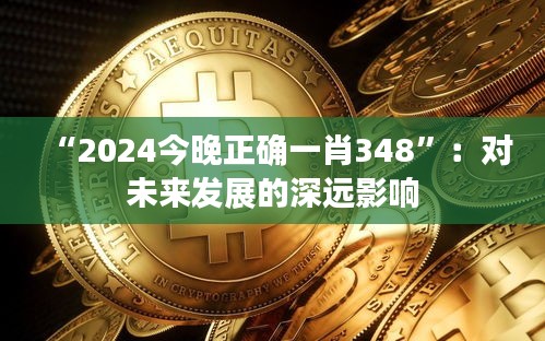 “2024今晚正确一肖348”：对未来发展的深远影响