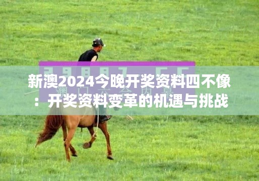 新澳2024今晚开奖资料四不像：开奖资料变革的机遇与挑战