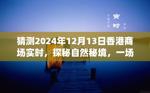 探秘自然秘境的心灵之旅，香港商场在2024年12月13日的畅想与预测