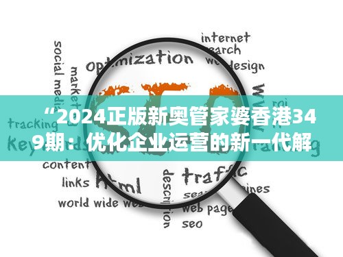 “2024正版新奥管家婆香港349期：优化企业运营的新一代解决方案”