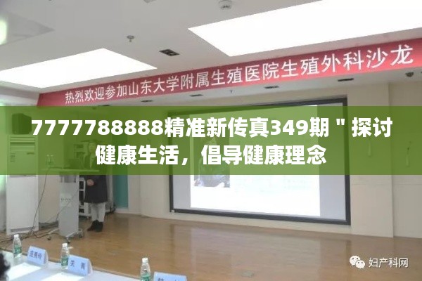 7777788888精准新传真349期＂探讨健康生活，倡导健康理念