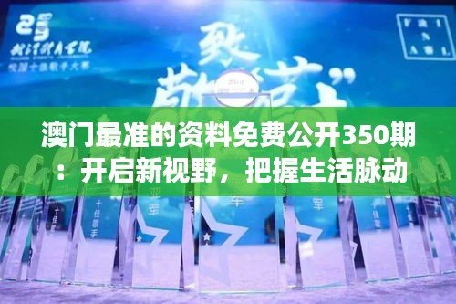 澳门最准的资料免费公开350期：开启新视野，把握生活脉动