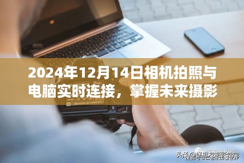 掌握未来摄影技术，相机拍照与电脑实时连接的奇妙体验（2024年12月14日）