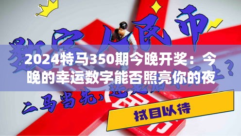 2024特马350期今晚开奖：今晚的幸运数字能否照亮你的夜晚？