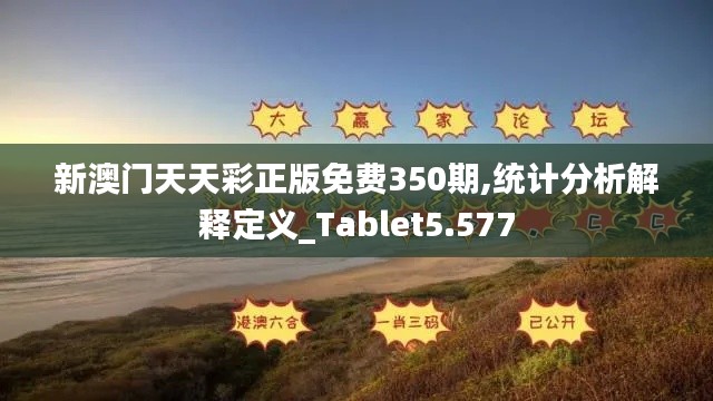 新澳门天天彩正版免费350期,统计分析解释定义_Tablet5.577