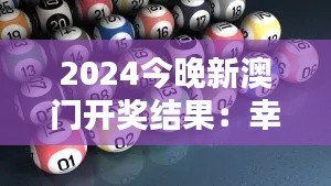 2024今晚新澳门开奖结果：幸运之神的眷顾，财富之门的开启