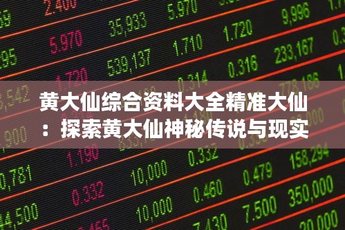 黄大仙综合资料大全精准大仙：探索黄大仙神秘传说与现实世界的交汇点