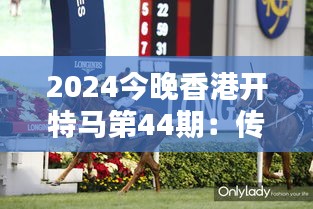 2024今晚香港开特马第44期：传承与创新下的香港赛马新篇章