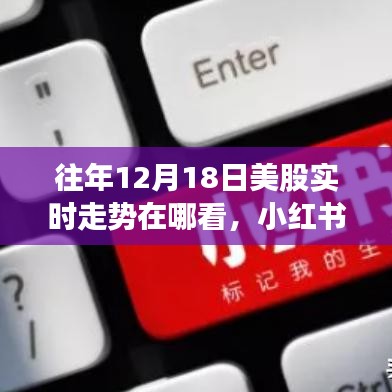 小红书教你轻松查看往年12月18日美股实时走势，助力投资决策不再迷茫！