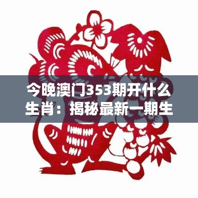 今晚澳门353期开什么生肖：揭秘最新一期生肖走势