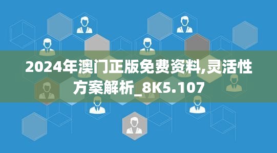 2024年澳门正版免费资料,灵活性方案解析_8K5.107