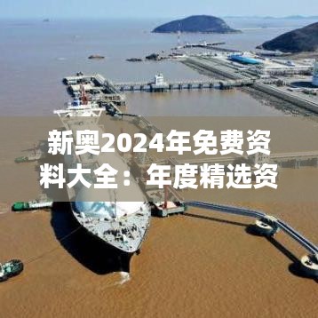 新奥2024年免费资料大全：年度精选资源合集