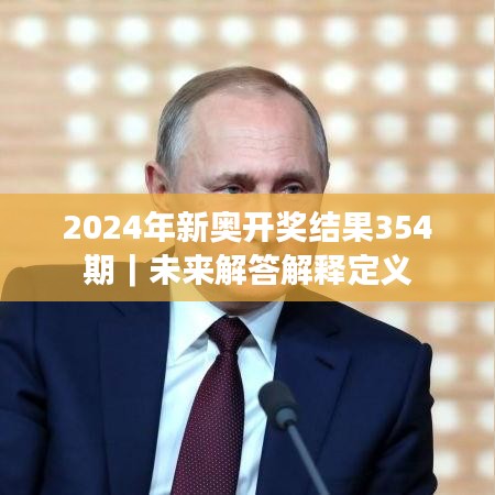 2024年新奥开奖结果354期｜未来解答解释定义