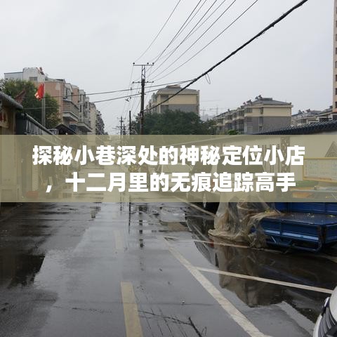 探秘小巷深处的神秘定位小店，十二月无痕追踪高手之旅