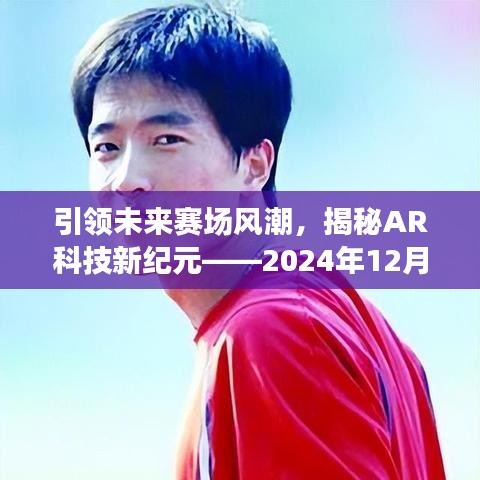 AR科技引领未来赛场风潮，2024年12月22日赛况体验之旅揭秘新纪元风潮