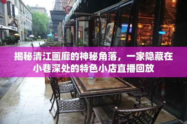 清江画廊深处的神秘角落，特色小店直播回放揭秘