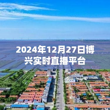 博兴实时直播平台，最新动态与活动播报（时间，2024年12月27日）