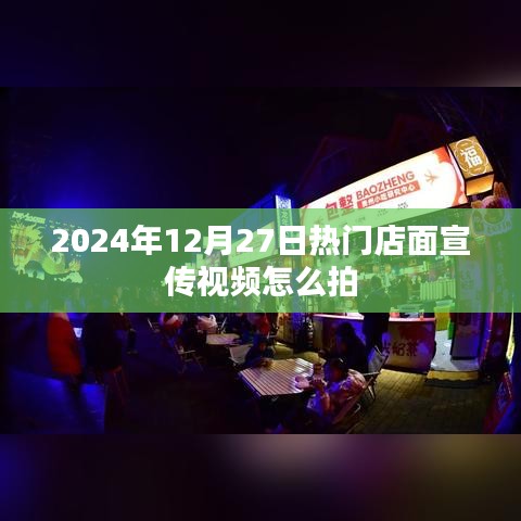 热门店面宣传视频拍摄指南，2024年12月27日实用教程