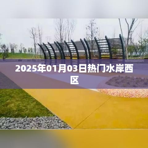 水岸西区，未来热门之选，探访2025年全新面貌