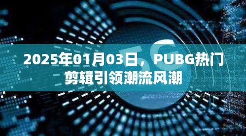 PUBG热门剪辑引领潮流风潮，2025年新年新趋势