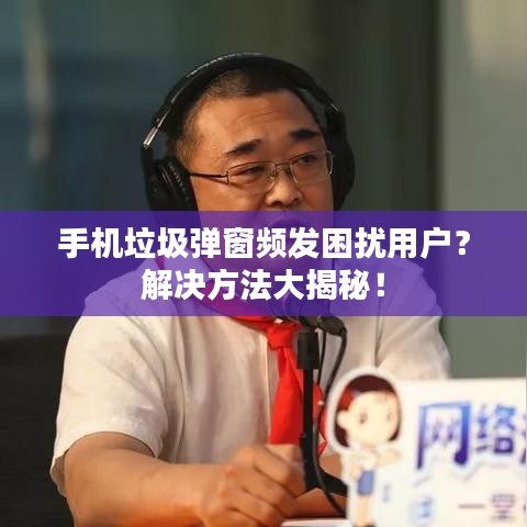 手机垃圾弹窗频发困扰用户？解决方法大揭秘！