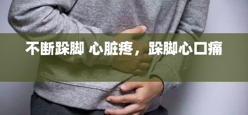 不断跺脚 心脏疼，跺脚心口痛 