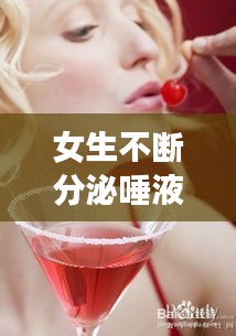 女生不断分泌唾液，不断分泌唾液怎么办 