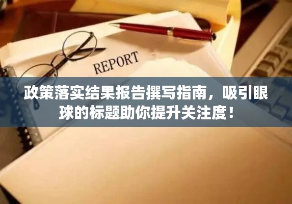 政策落实结果报告撰写指南，吸引眼球的标题助你提升关注度！