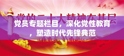 党员专题栏目，深化党性教育，塑造时代先锋典范