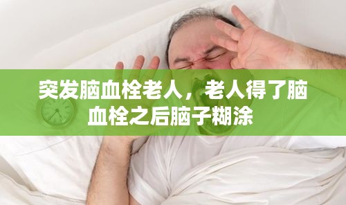 突发脑血栓老人，老人得了脑血栓之后脑子糊涂 