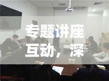 专题讲座互动，深化知识交流，助力高效学习体验提升