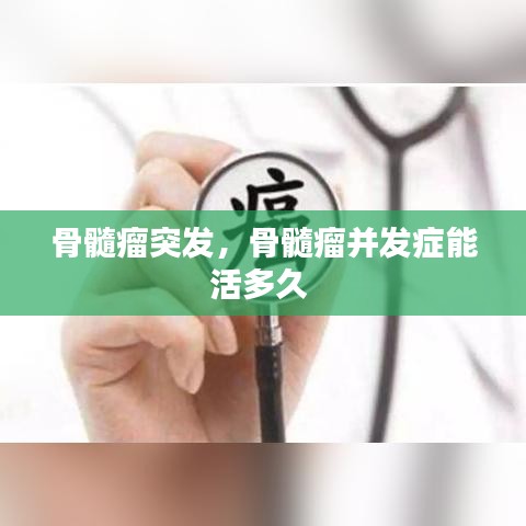 骨髓瘤突发，骨髓瘤并发症能活多久 