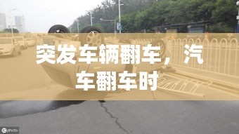 突发车辆翻车，汽车翻车时 