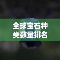 全球宝石种类数量排名大盘点