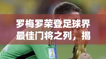 罗梅罗荣登足球界最佳门将之列，揭秘其世界排名！