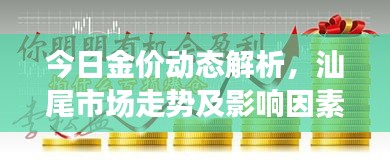 今日金价动态解析，汕尾市场走势及影响因素深度剖析