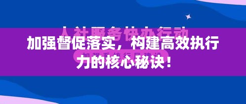 加强督促落实，构建高效执行力的核心秘诀！