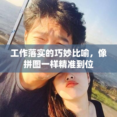 工作落实的巧妙比喻，像拼图一样精准到位