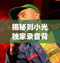 揭秘刘小光独家录音背后的故事与音乐魅力，不容错过的精彩内容！