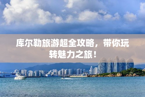 库尔勒旅游超全攻略，带你玩转魅力之旅！