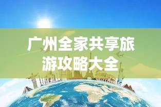 广州全家共享旅游攻略大全