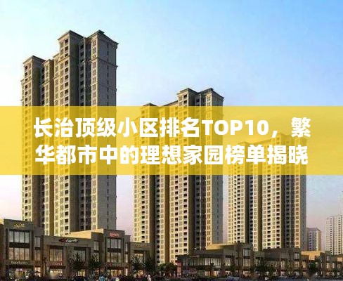 长治顶级小区排名TOP10，繁华都市中的理想家园榜单揭晓