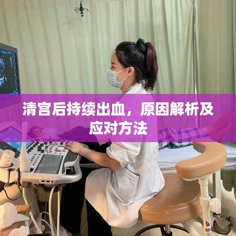 清宫后持续出血，原因解析及应对方法