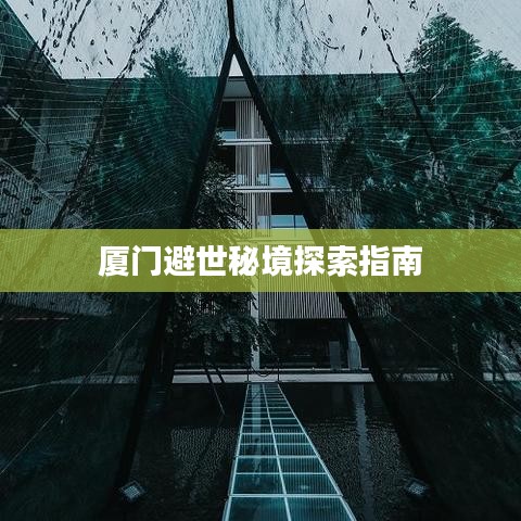 厦门避世秘境探索指南